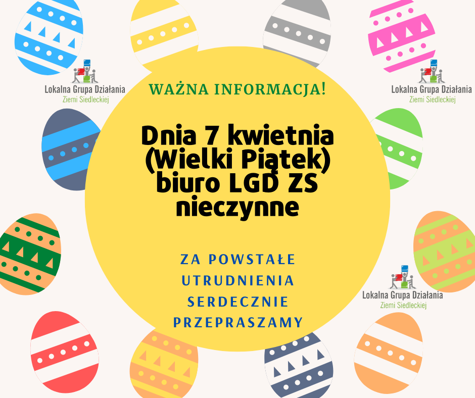  Grafika ozdobiona kolorowymi pisankami dookoła oraz  logotypem Lokalnej Grupy Działania Ziemi Siedleckiej. Na środku tekst o treści: „WAŻNA INFORMACJA! Dnia 7 kwietnia (Wielki Piątek) biuro LGD ZS nieczynne. Za powstałe utrudnienia serdecznie przepraszamy”