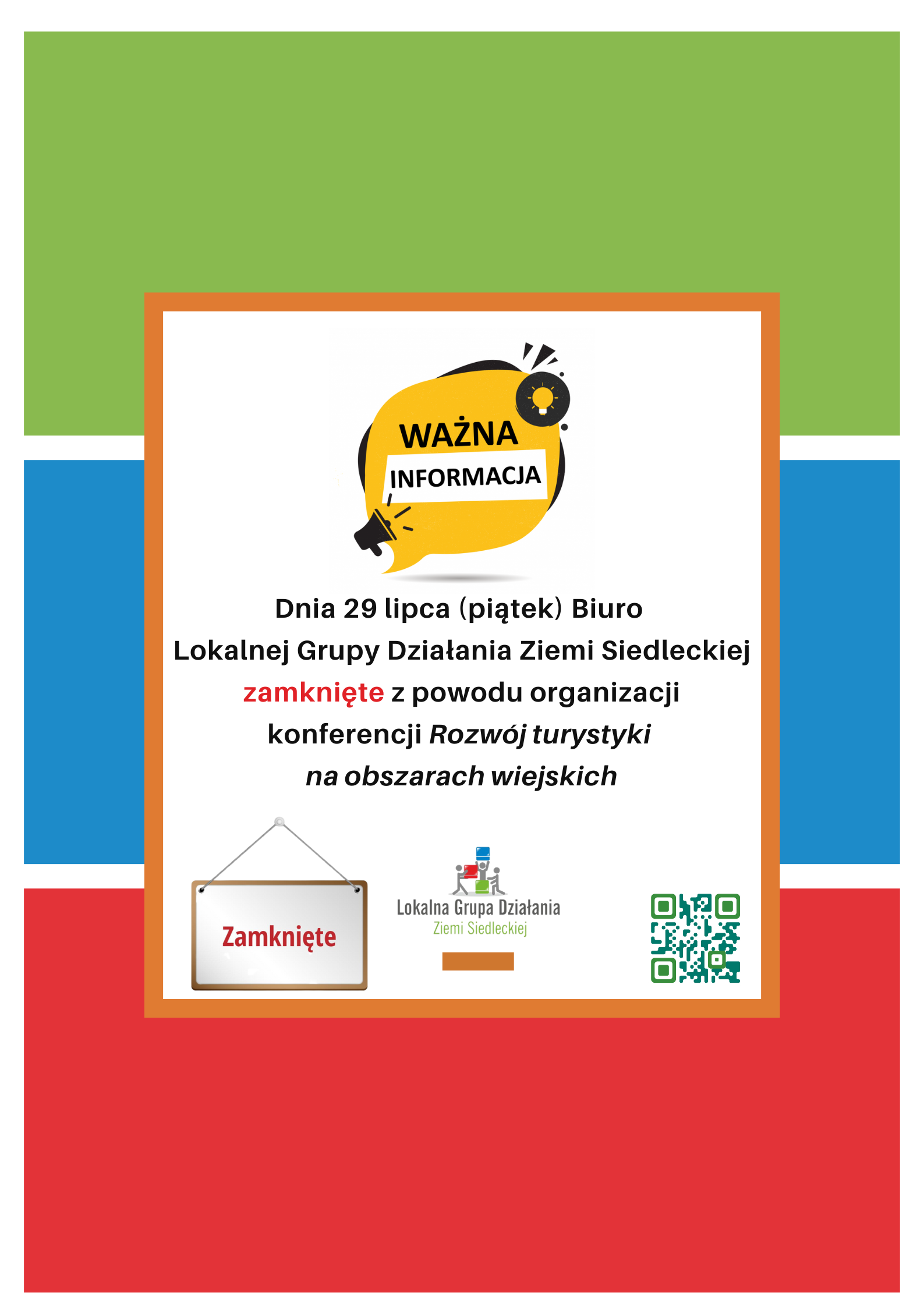 Plakat z komunikatem na środku: Dnia 29 lipca (piątek) Biuro Lokalnej Grupy Działania Ziemi Siedleckiej zamknięte z powodu organizacji konferencji Rozwój turystyki  na obszarach wiejskich". Na dole logotyp  Lokalnej Grupy Działania Ziemi Siedleckiej oraz kod QR.